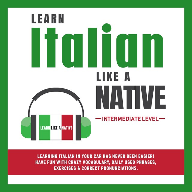 Book cover for Learn Italian Like a Native - Intermediate Level: Learning Italian in Your Car Has Never Been Easier! Have Fun with Crazy Vocabulary, Daily Used Phrases & Correct Pronunciations