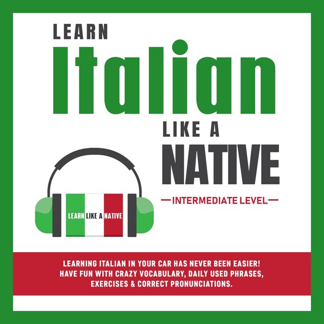 Bogomslag for Learn Italian Like a Native - Intermediate Level: Learning Italian in Your Car Has Never Been Easier! Have Fun with Crazy Vocabulary, Daily Used Phrases & Correct Pronunciations