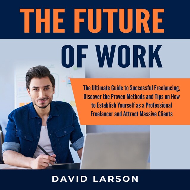 Bokomslag för The Future of Work: The Ultimate Guide to Successful Freelancing, Discover the Proven Methods and Tips on How to Establish Yourself as a Professional Freelancer and Attract Massive Clients