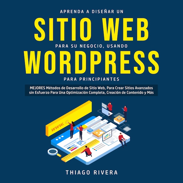 Boekomslag van Aprenda a Diseñar un Sitio web Para su Negocio, Usando WordPress Para Principiantes: MEJORES Métodos de Desarrollo de Sitio Web, Para Crear Sitios Avanzados sin Esfuerzo Para una Optimización Completa, Creación de Contenido y más