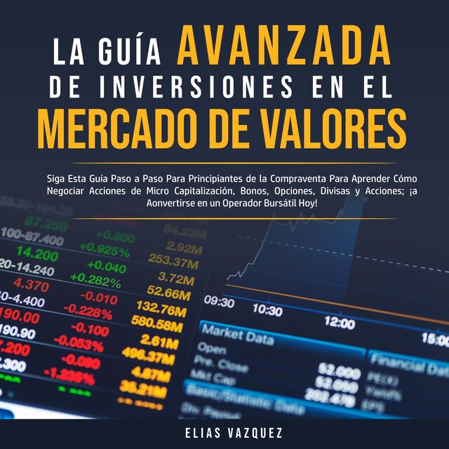 Kirjankansi teokselle La Guía Avanzada de Inversiones en el Mercado de Valores: Siga Esta Guía Paso a Paso Para Principiantes de la Compraventa Para Aprender Cómo Negociar Acciones de Micro Capitalización, Bonos, Opciones, Divisas y Acciones; ¡a Convertirse en un Operador