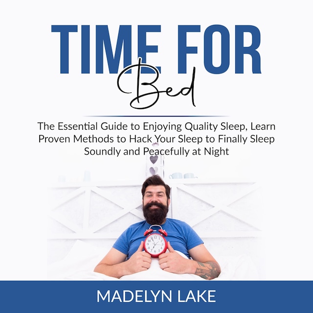 Couverture de livre pour Time For Bed: The Essential Guide to Enjoying Quality Sleep, Learn Proven Methods to Hack Your Sleep to Finally Sleep Soundly and Peacefully at Night