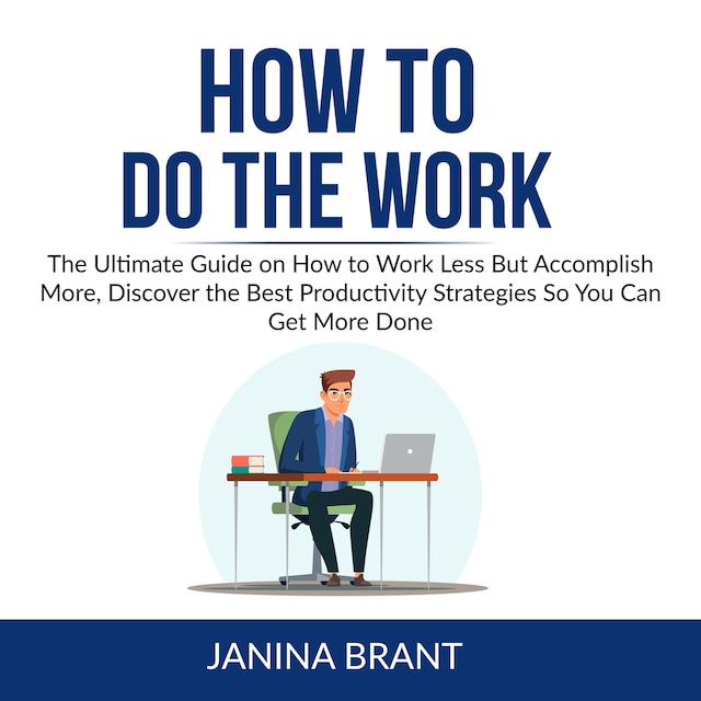 Boekomslag van How to Do the Work: The Ultimate Guide on How to Work Less But Accomplish More, Discover the Best Productivity Strategies So You Can Get More Done