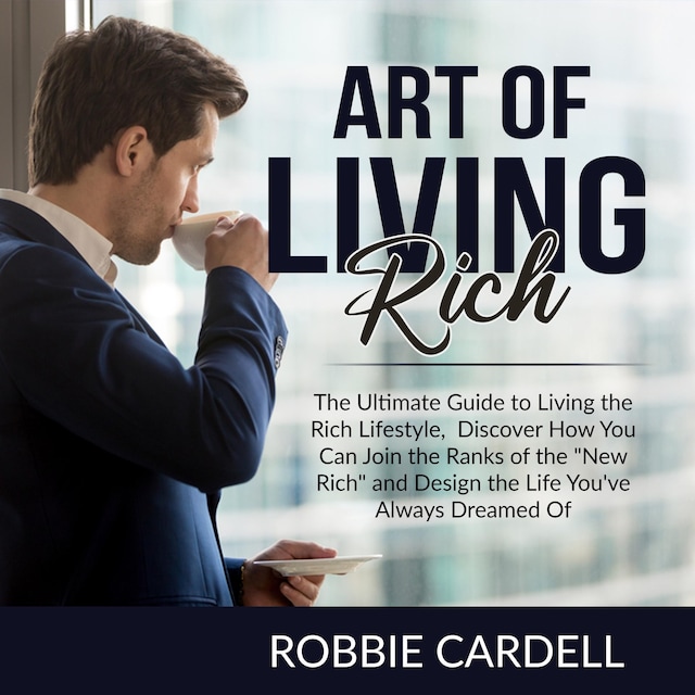 Book cover for Art of Living Rich: The Ultimate Guide to Living the Rich Lifestyle, Discover How You Can Join the Ranks of the "New Rich" and Design the Life You've Always Dreamed Of