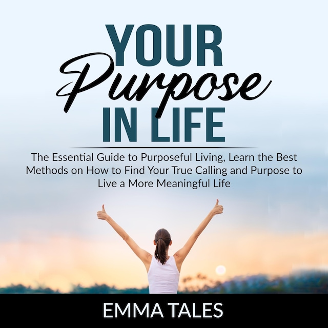 Buchcover für Your Purpose in Life: The Essential Guide to Purposeful Living, Learn the Best Methods on How to Find Your True Calling and Purpose to Live a More Meaningful Life