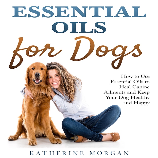 Book cover for Essential Oils for Dogs: How to Use Essential Oils to Heal Canine Ailments and Keep Your Dog Healthy and Happy