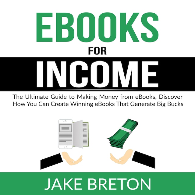 Okładka książki dla eBooks for Income: The Ultimate Guide to Making Money from eBooks, Discover How You Can Create Winning eBooks That Generate Big Bucks