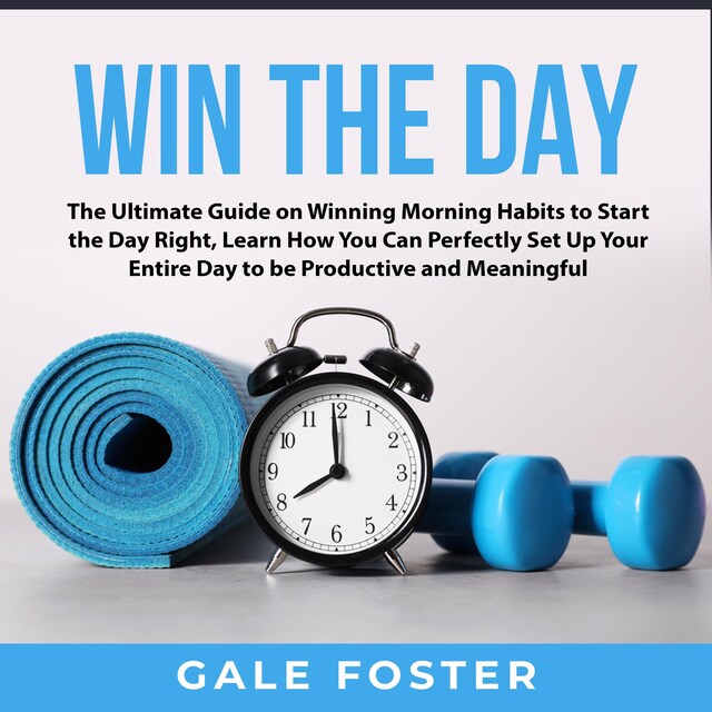 Copertina del libro per Win the Day: The Ultimate Guide on Winning Morning Habits to Start the Day Right, Learn How You Can Perfectly Set Up Your Entire Day to be Productive and Meaningful