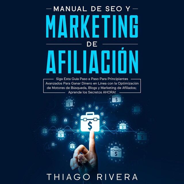 Couverture de livre pour Manual de SEO y Marketing de Afiliación: Siga Esta Guía Paso a Paso Para Principiantes Avanzados Para Ganar Dinero en Línea con la Optimización de Motores de Búsqueda, Blogs y Marketing de Afiliados; ¡Aprende los Secretos AHORA!