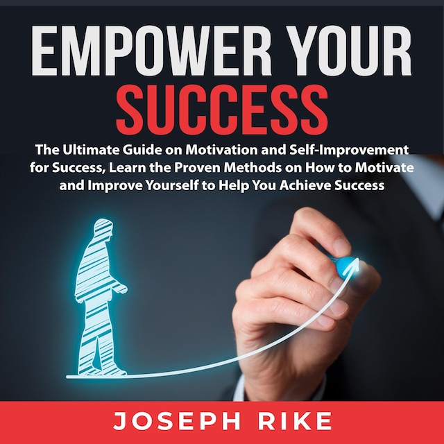 Book cover for Empower Your Success: The Ultimate Guide on Motivation and Self-Improvement for Success, Learn the Proven Methods on How to Motivate and Improve Yourself to Help You Achieve Success