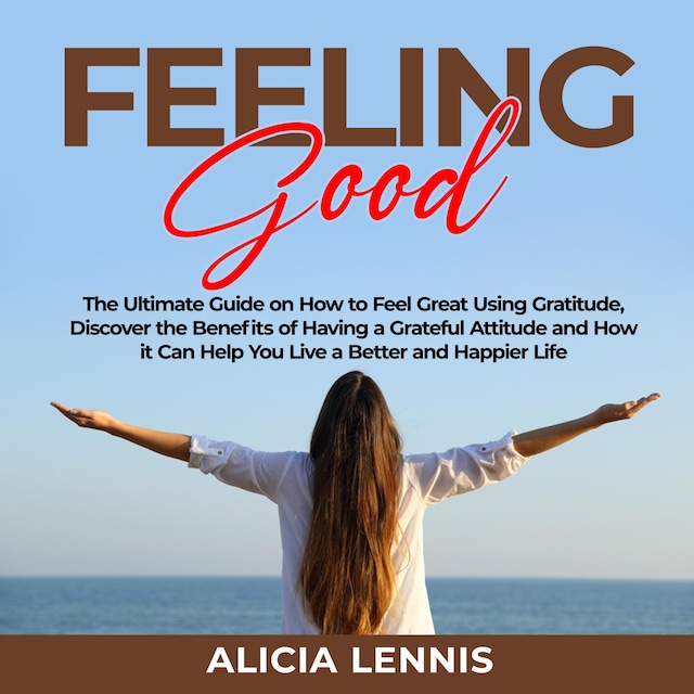 Book cover for Feeling Good: The Ultimate Guide on How to Feel Great Using Gratitude, Discover the Benefits of Having a Grateful Attitude and How it Can Help You Live a Better and Happier Life
