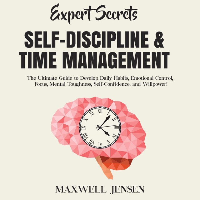 Book cover for Expert Secrets – Self-Discipline & Time Management: The Ultimate Guide to Develop Daily Habits, Emotional Control, Focus, Mental Toughness, Self-Confidence, and Willpower