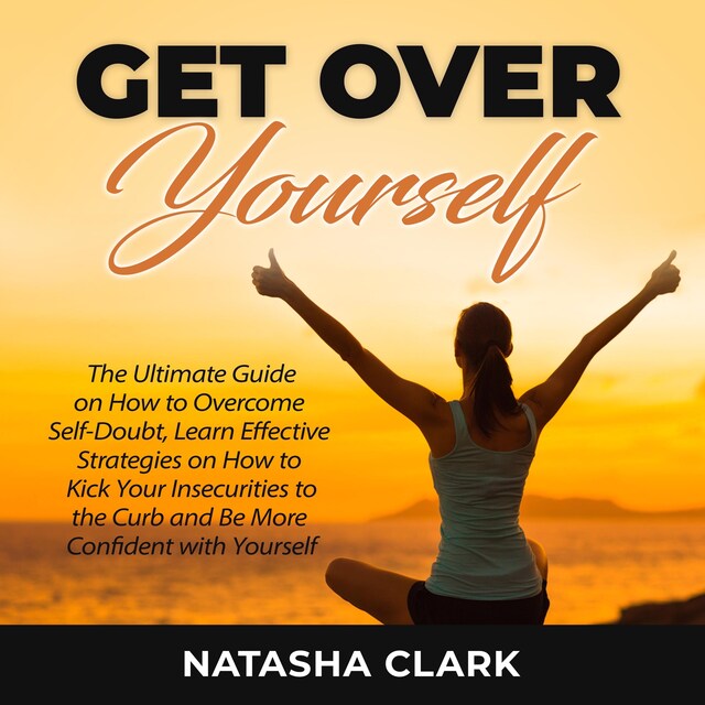 Boekomslag van Get Over Yourself: The Ultimate Guide on How to Overcome Self-Doubt, Learn Effective Strategies on How to Kick Your Insecurities to the Curb and Be More Confident with Yourself