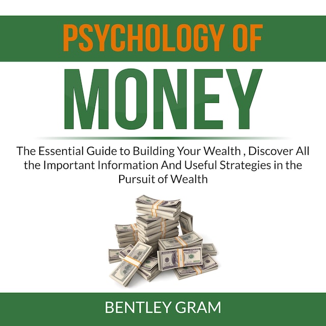 Book cover for Psychology of Money: The Essential Guide to Building Your Wealth , Discover All the Important Information And Useful Strategies in the Pursuit of Wealth