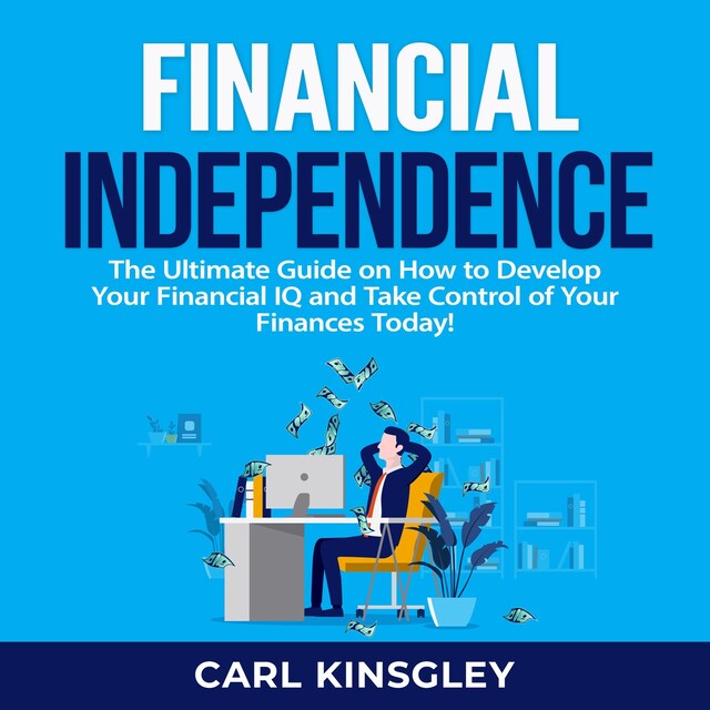 Kirjankansi teokselle Financial Independence: The Ultimate Guide on How to Develop Your Financial IQ and Take Control of Your Finances Today!