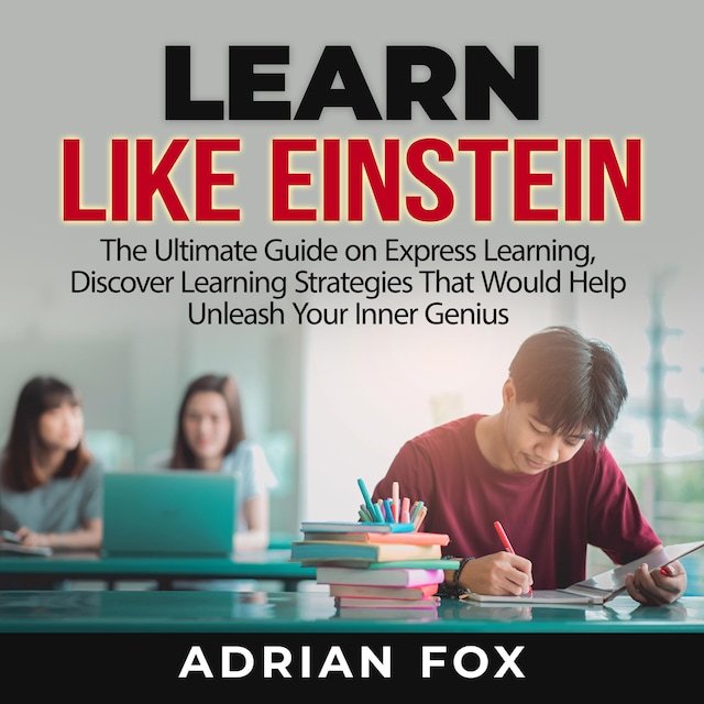 Couverture de livre pour Learn Like Einstein: The Ultimate Guide on Express Learning, Discover Learning Strategies That Would Help Unleash Your Inner Genius