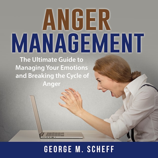 Boekomslag van Anger Management: The Ultimate Guide to Managing Your Emotions and Breaking the Cycle of Anger