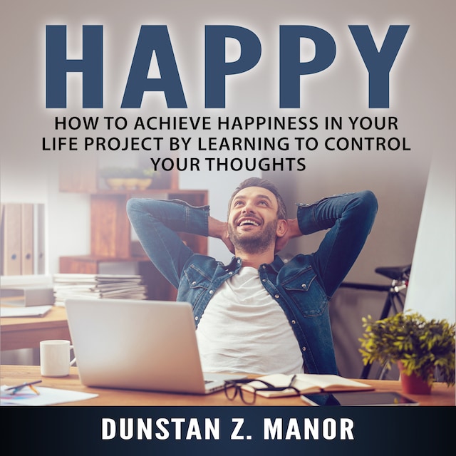 Couverture de livre pour Happy: How to Achieve Happiness In Your Life Project by Learning to Control Your Thoughts