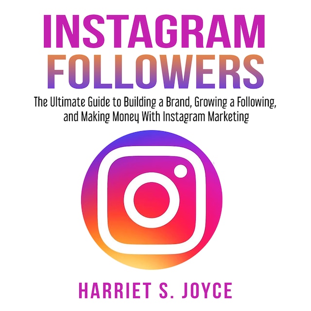 Couverture de livre pour Instagram Followers: The Ultimate Guide to Building a Brand, Growing a Following, and Making Money With Instagram Marketing