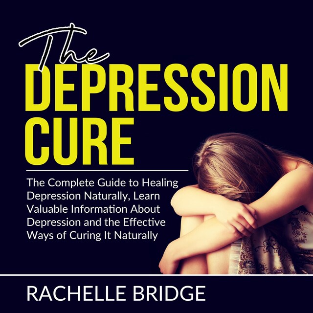 Book cover for The Depression Cure: The Complete Guide to Healing Depression Naturally, Learn Valuable Information About Depression and the Effective Ways of Curing It Naturally