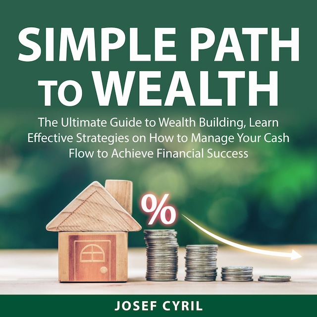 Book cover for Simple Path to Wealth: The Ultimate Guide to Wealth Building, Learn Effective Strategies on How to Manage Your Cash Flow to Achieve Financial Success