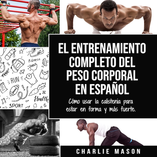 Okładka książki dla El entrenamiento completo del peso corporal En Español: Cómo usar la calistenia para estar en forma y más fuerte (Spanish Edition)