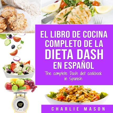 El libro de cocina completo de la dieta Dash en español / The complete Dash  diet cookbook in Spanish (Spanish Edition) - Charlie Mason - Audiobook -  BookBeat