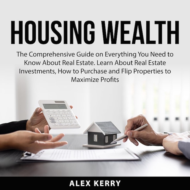 Boekomslag van Housing Wealth: The Comprehensive Guide on Everything You Need to Know About Real Estate. Learn About Real Estate Investments, How to Purchase and Flipping Properties to Maximize Profits