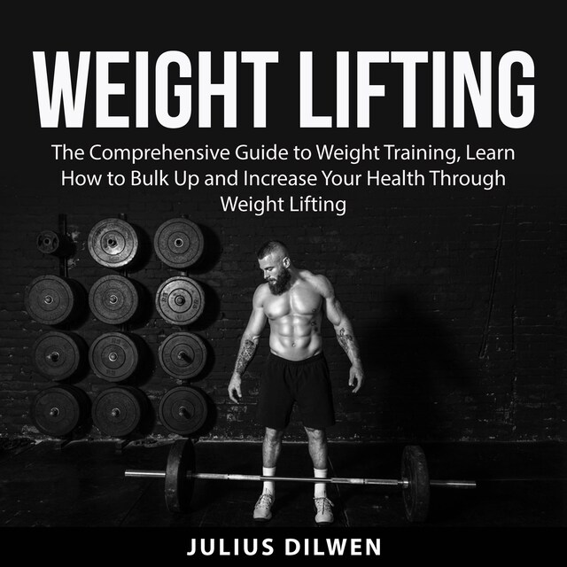 Couverture de livre pour Weight Lifting: The Comprehensive Guide to Weight Training, Learn How to Bulk Up and Increase Your Health Through Weight Lifting