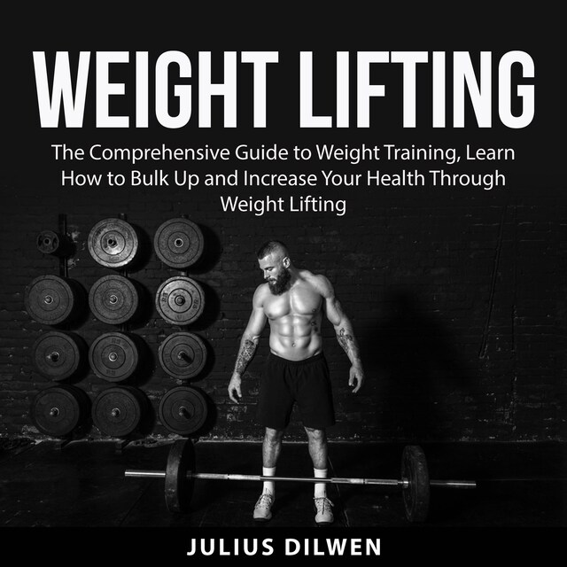 Bokomslag for Weight Lifting: The Comprehensive Guide to Weight Training, Learn How to Bulk Up and Increase Your Health Through Weight Lifting