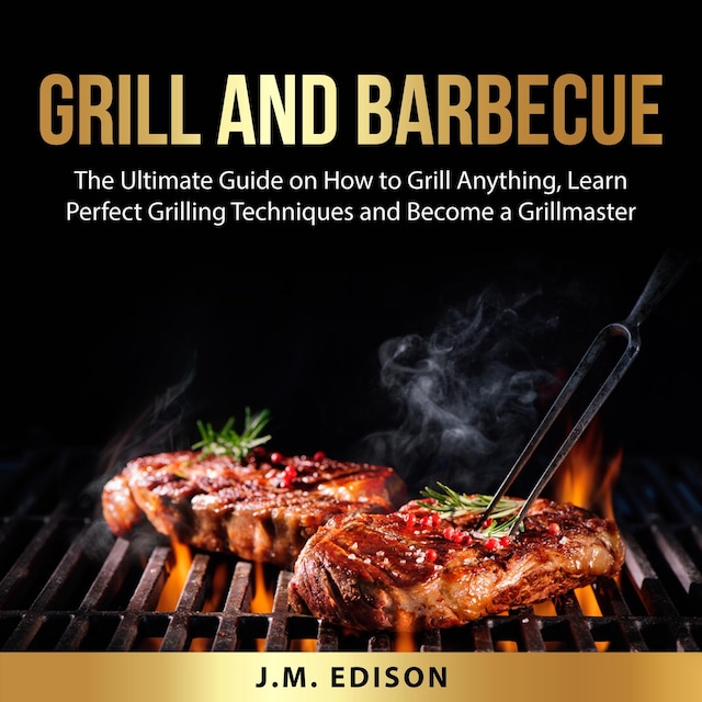 Boekomslag van Grill and Barbecue: The Ultimate Guide on How to Grill Anything, Learn Perfect Grilling Techniques and Become a Grillmaster