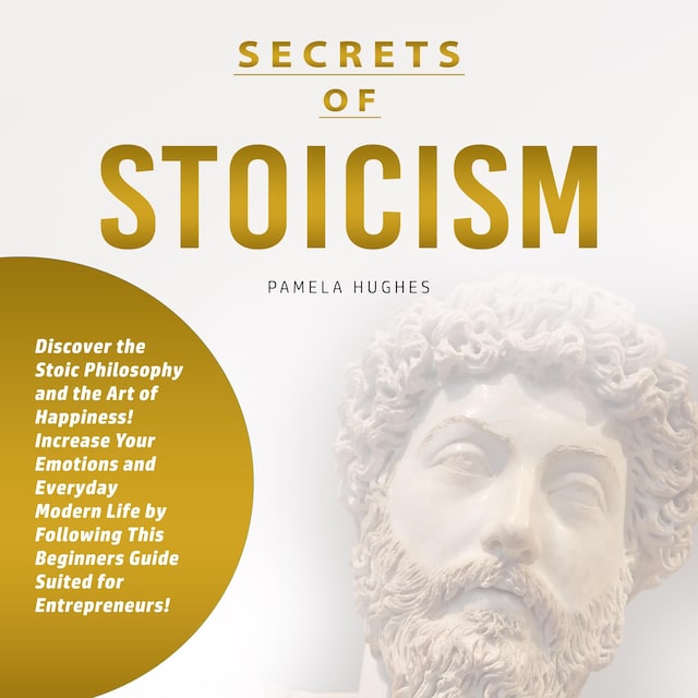 Boekomslag van Secrets of Stoicism: Discover the Stoic Philosophy and the Art of Happiness; Increase Your Emotions and Everyday Modern Life by Following This Beginners Guide Suited for Entrepreneurs!
