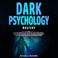 Dark Psychology Mastery: Master the Secrets of Dark Psychology and Its Fundamentals Such as the Art of Reading People, Manipulation Techniques & How to Stop Being Manipulated, and Persuasion Skills!