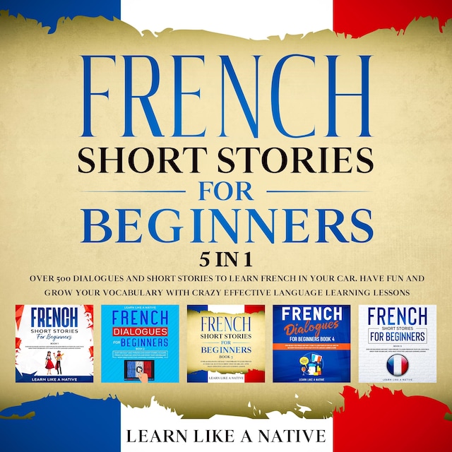 Kirjankansi teokselle French Short Stories for Beginners – 5 in 1: Over 500 Dialogues & Short Stories to Learn French in your Car. Have Fun and Grow your Vocabulary with Crazy Effective Language Learning Lessons