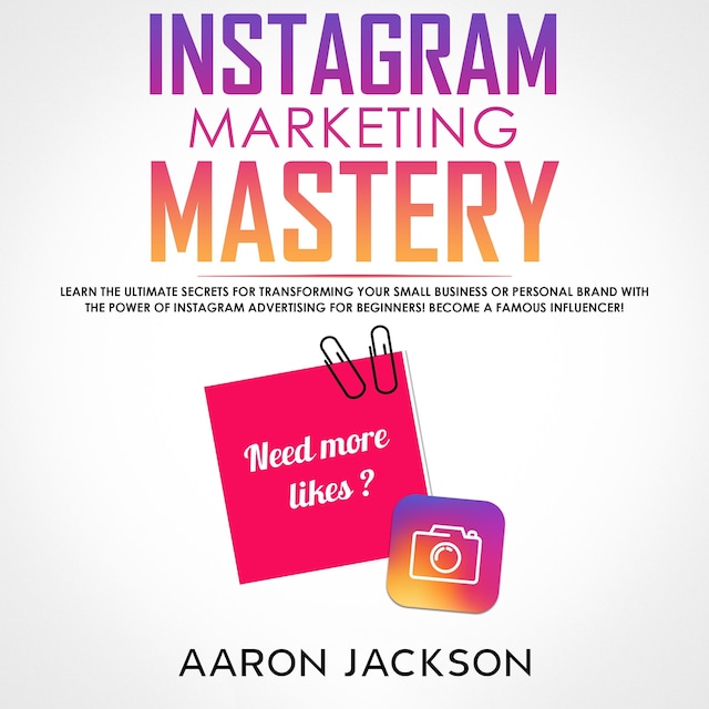 Okładka książki dla Instagram Marketing Mastery: Learn the Ultimate Secrets for Transforming Your Small Business or Personal Brand With the Power of Instagram Advertising for Beginners; Become a Famous Influencer