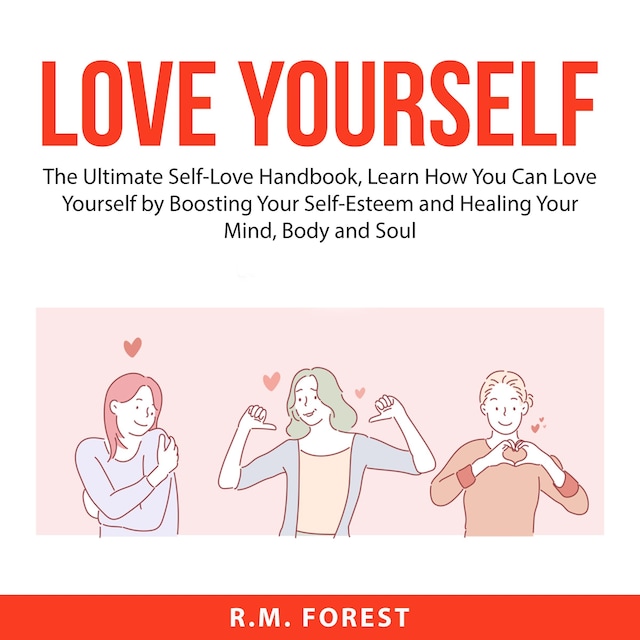 Bokomslag för Love Yourself: The Ultimate Self-Love Handbook, Learn How You Can Love Yourself by Boosting Your Self-Esteem and Healing Your Mind, Body and Soul