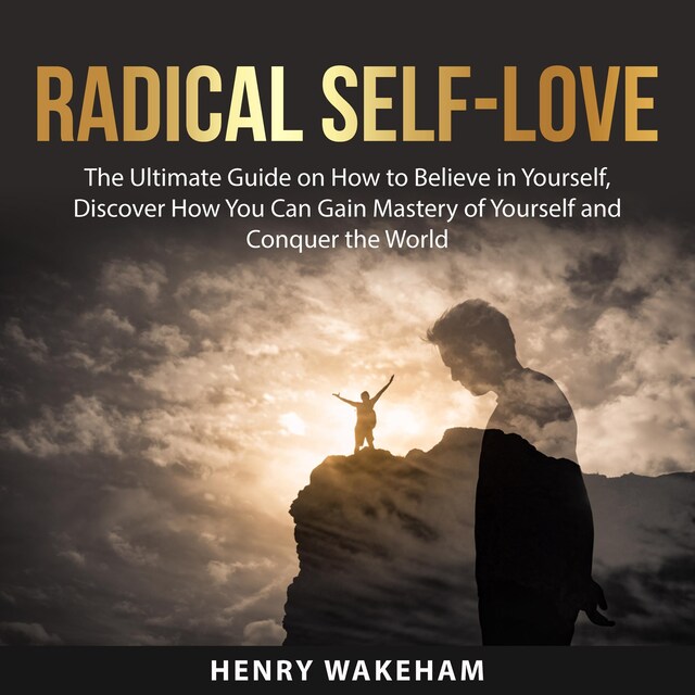 Bokomslag för Radical Self-Love: The Ultimate Guide on How to Believe in Yourself, Discover How You Can Gain Mastery of Yourself and Conquer the World