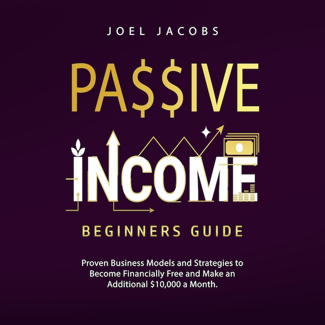 Okładka książki dla Passive Income – Beginners Guide: Proven Business Models and Strategies to Become Financially Free and Make an Additional $10,000 a Month