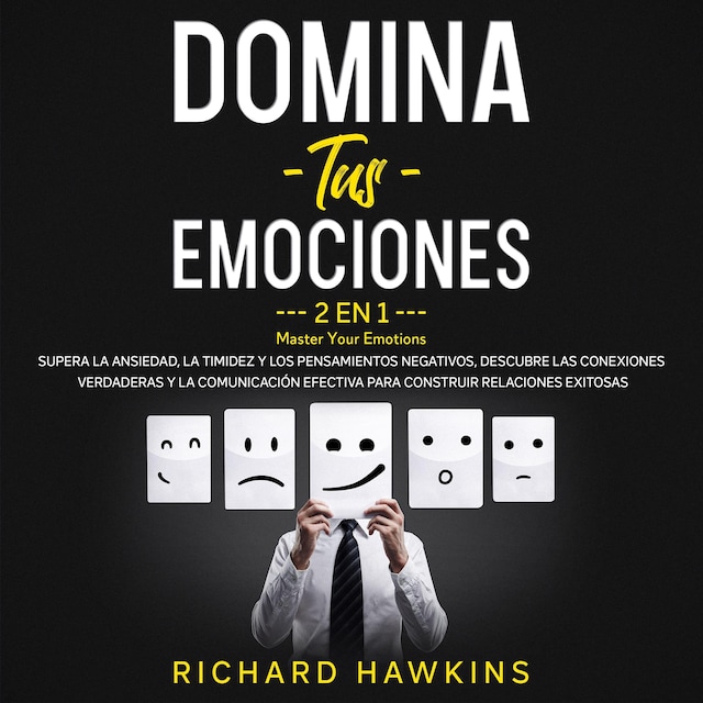 Book cover for Domina tus emociones [Master Your Emotions] - 2 en 1: Supera la ansiedad, la timidez y los pensamientos negativos, descubre las conexiones verdaderas y la comunicación efectiva para construir relaciones exitosas