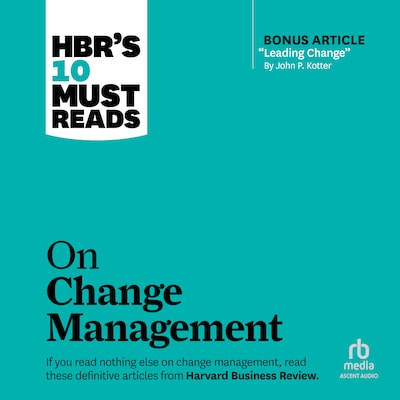 HBR's 10 Must Reads on Change Management (including featured article "Leading Change," by John P. Kotter)