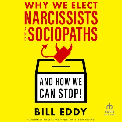 Why We Elect Narcissists and Sociopaths—And How We Can Stop!