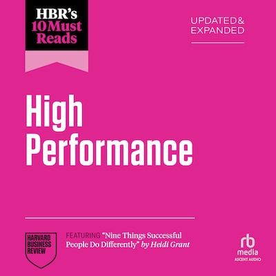 HBR's 10 Must Reads on High Performance, Updated and Expanded (featuring "Nine Things Successful People Do Differently" by Heidi Grant)