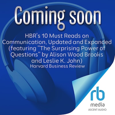HBR's 10 Must Reads on Communication, Updated and Expanded (featuring "The Surprising Power of Questions" by Alison Wood Brooks and Leslie K. John)