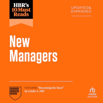 HBR's 10 Must Reads for New Managers, Updated and Expanded (featuring “Becoming the Boss” by Linda A. Hill)