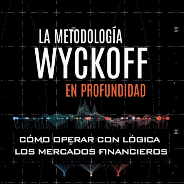 La metodología Wyckoff en profundidad. Cómo operar con lógica en los mercados financieros
