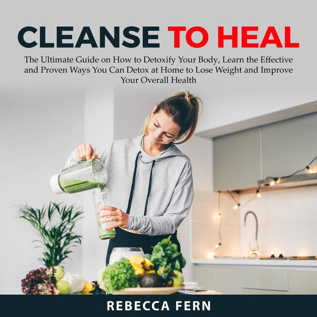 Buchcover für Cleanse To Heal: The Ultimate Guide on How to Detoxify Your Body, Learn the Effective and Proven Ways You Can Detox at Home to Lose Weight and Improve Your Overall Health