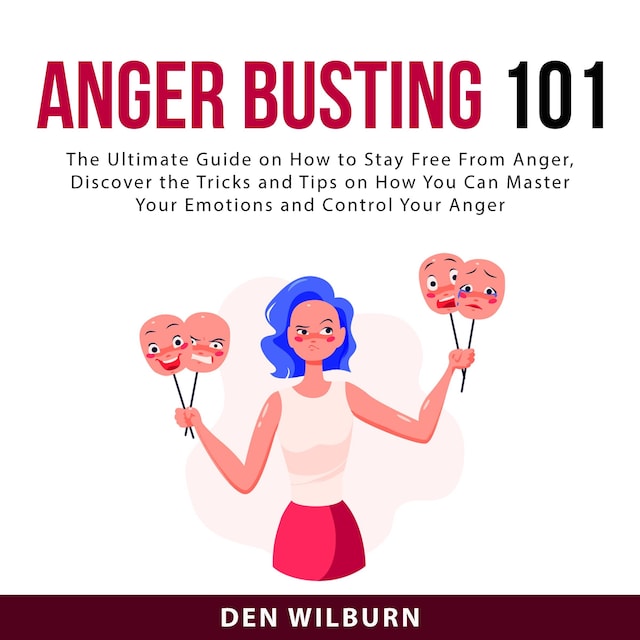 Couverture de livre pour Anger Busting 101: The Ultimate Guide on How to Stay Free From Anger, Discover the Tricks and Tips on How You Can Master Your Emotions and Control Your Anger