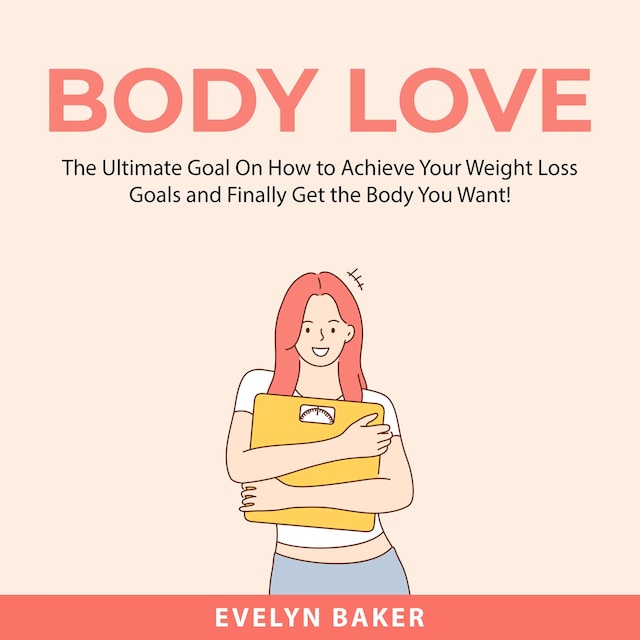 Boekomslag van Body Love: The Ultimate Goal On How to Achieve Your Weight Loss Goals and Finally Get the Body You Want!