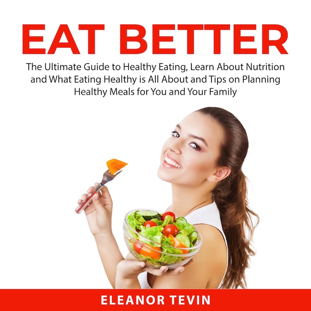 Boekomslag van Eat Better: The Ultimate Guide to Healthy Eating, Learn About Nutrition and What Eating Healthy is All About and Tips on Planning Healthy Meals for You and Your Family