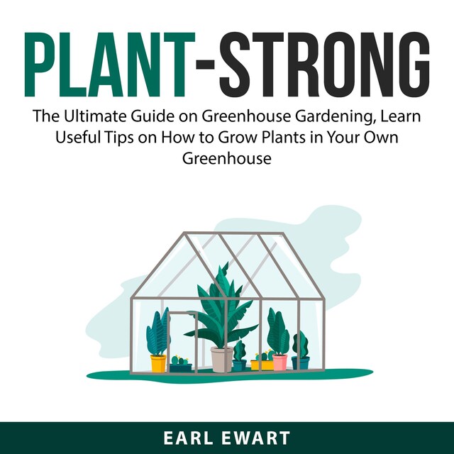 Boekomslag van Plant-Strong: The Ultimate Guide on Greenhouse Gardening, Learn Useful Tips on How to Grow Plants in Your Own Greenhouse